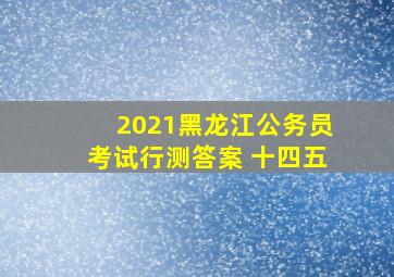 2021黑龙江公务员考试行测答案 十四五